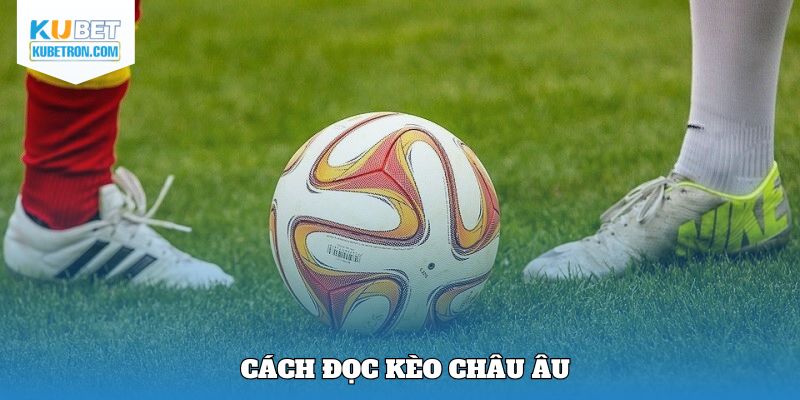 Chỉ dẫn cách đọc kèo châu Âu chi tiết nhất từ KUBET
