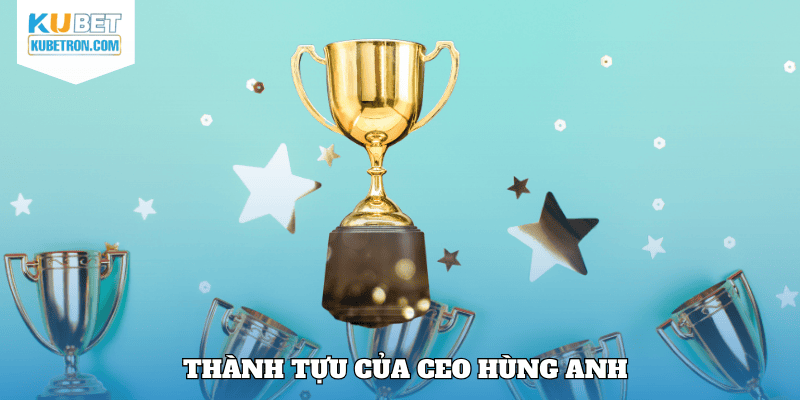 Thành tựu của CEO Hùng Anh