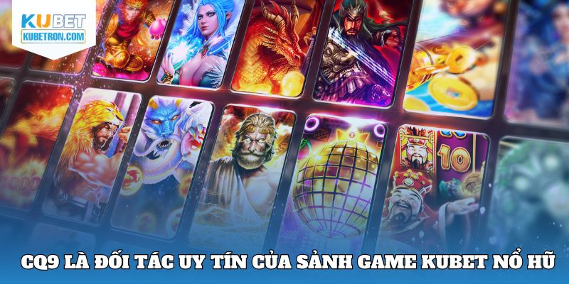 CQ9 là đối tác uy tín của sảnh game Kubet Nổ hũ