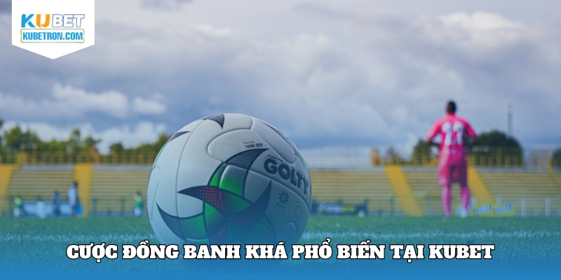 Cược đồng banh khá phổ biến tại Kubet