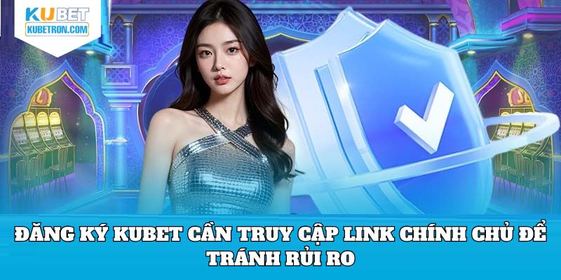 Đăng ký KUBET cần truy cập link chính chủ để tránh rủi ro