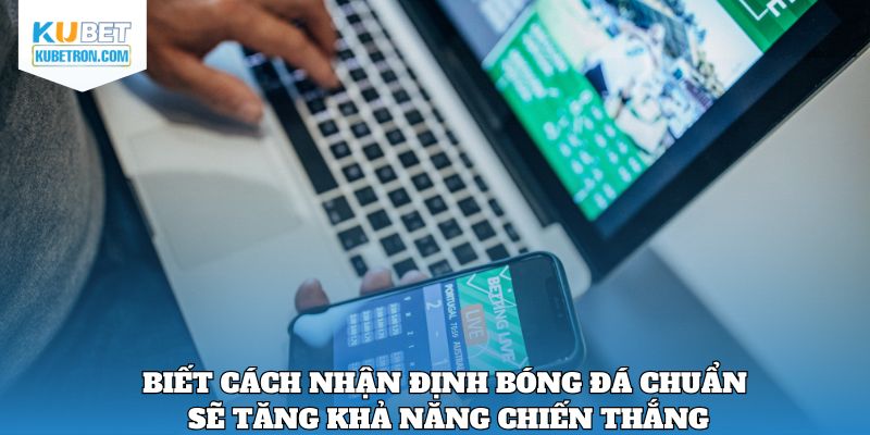 Biết cách nhận định bóng đá chuẩn sẽ tăng khả năng chiến thắng