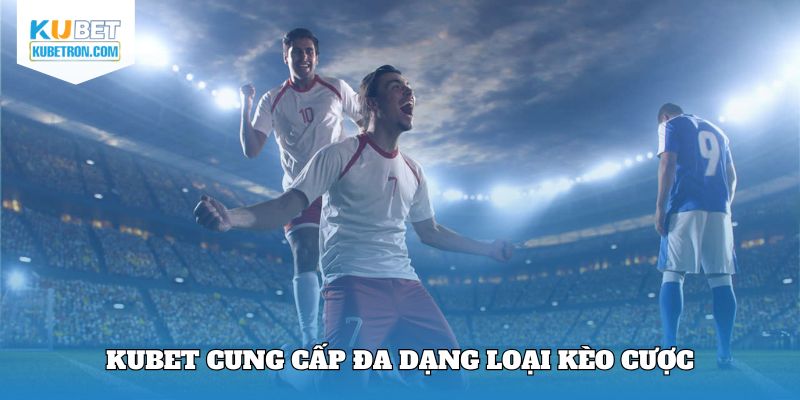 Kubet cung cấp đa dạng loại kèo cược