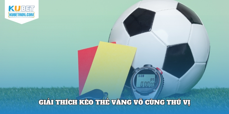 Giải thích kèo thẻ vàng vô cùng thú vị