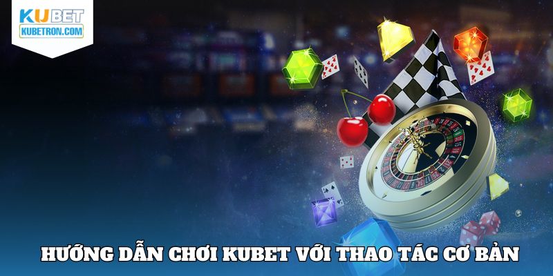 Chỉ dẫn quy trình tham gia tại KUBET chi tiết nhất