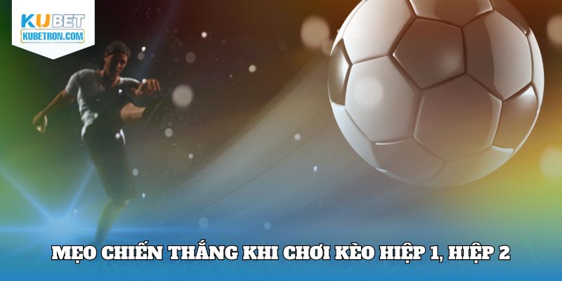 Mẹo chiến thắng khi chơi kèo hiệp 1, hiệp 2