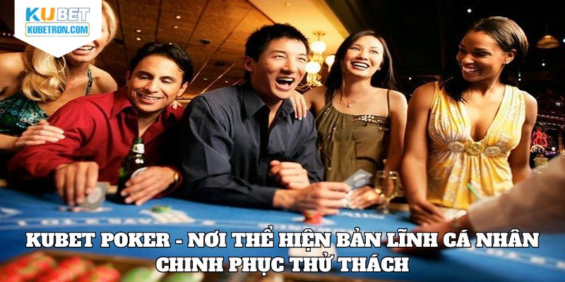 KUBET Poker - Nơi thể hiện bản lĩnh cá nhân chinh phục thử thách