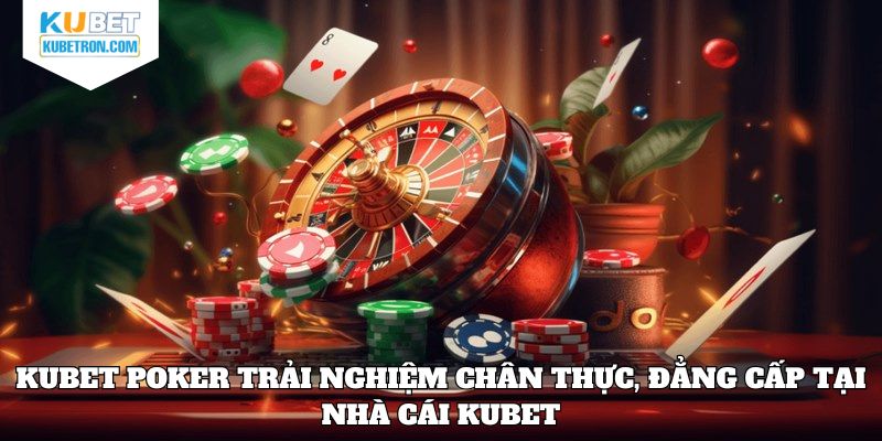 KUBET Poker trải nghiệm chân thực, đẳng cấp tại nhà cái KUBET
