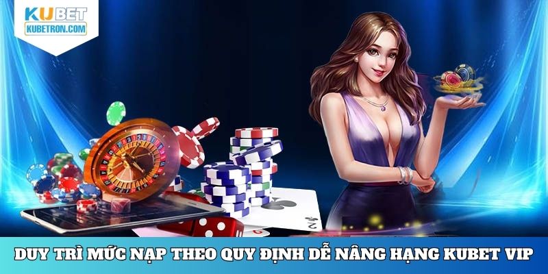 Duy trì mức nạp theo quy định dễ nâng hạng KUBET VIP