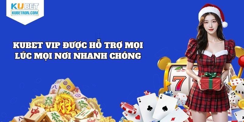KUBET VIP được hỗ trợ mọi lúc mọi nơi nhanh chóng