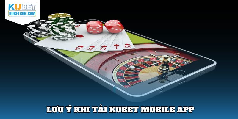Vài vấn đề cần chú ý khi tải app mobile KUBET