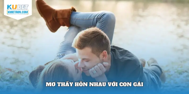 Ý nghĩa giấc mơ thấy hôn nhau với con gái