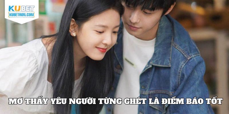 Mơ thấy yêu người đã rất ghét là điềm báo tốt