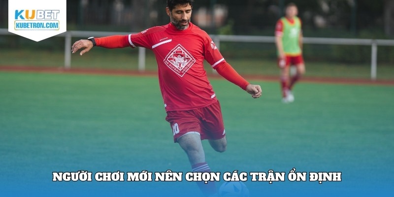 Người chơi mới nên chọn các trận ổn định