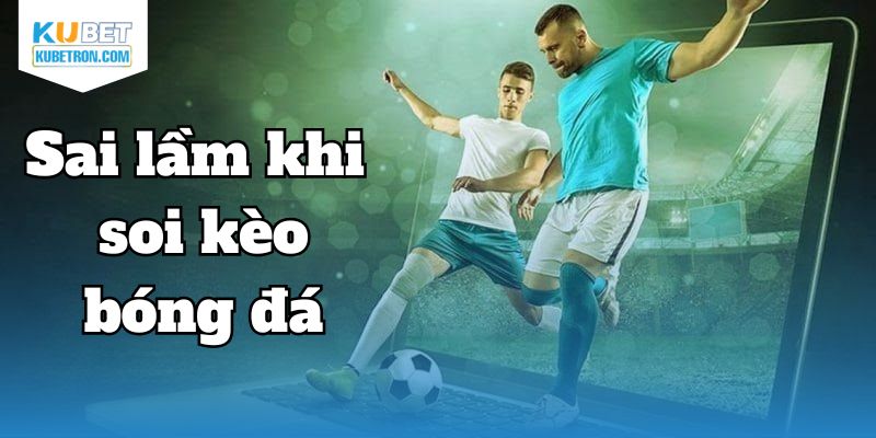 Sai lầm khi soi kèo hay gặp phải